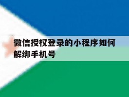 微信授权登录的小程序如何解绑手机号