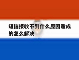 短信接收不到什么原因造成的怎么解决