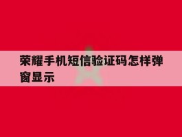 荣耀手机短信验证码怎样弹窗显示