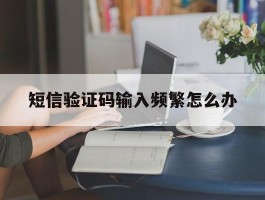 短信验证码输入频繁怎么办