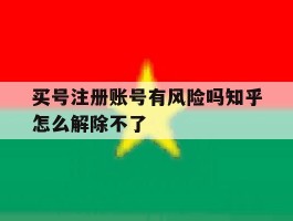 买号注册账号有风险吗知乎怎么解除不了