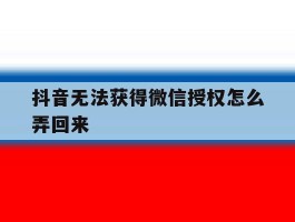 抖音无法获得微信授权怎么弄回来