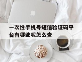 一次性手机号短信验证码平台有哪些呢怎么查