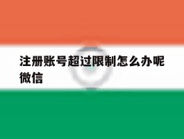 注册账号超过限制怎么办呢微信