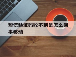 短信验证码收不到是怎么回事移动