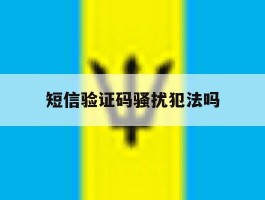 短信验证码骚扰犯法吗