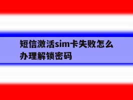 短信激活sim卡失败怎么办理解锁密码