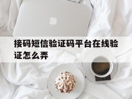 接码短信验证码平台在线验证怎么弄