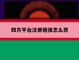 四方平台注册链接怎么弄