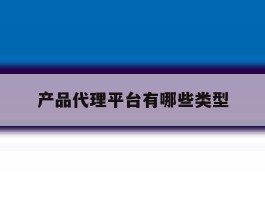 产品代理平台有哪些类型