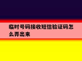 临时号码接收短信验证码怎么弄出来
