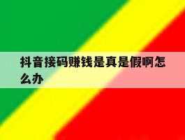 抖音接码赚钱是真是假啊怎么办