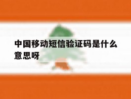 中国移动短信验证码是什么意思呀