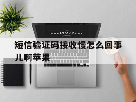 短信验证码接收慢怎么回事儿啊苹果