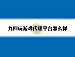 九四玩游戏代理平台怎么样