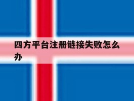 四方平台注册链接失败怎么办