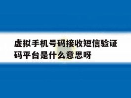虚拟手机号码接收短信验证码平台是什么意思呀的简单介绍
