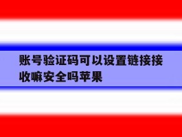 账号验证码可以设置链接接收嘛安全吗苹果