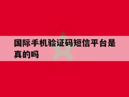国际手机验证码短信平台是真的吗