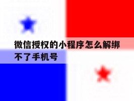 微信授权的小程序怎么解绑不了手机号