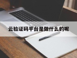 云验证码平台是做什么的呢