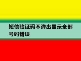 短信验证码不弹出显示全部号码错误