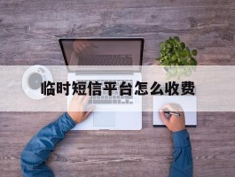 临时短信平台怎么收费