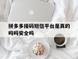 拼多多接码短信平台是真的吗吗安全吗的简单介绍
