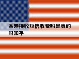 香港接收短信收费吗是真的吗知乎的简单介绍