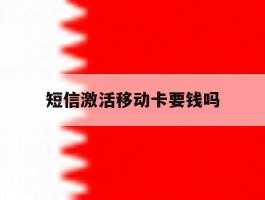 短信激活移动卡要钱吗
