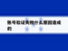 账号验证失败什么原因造成的