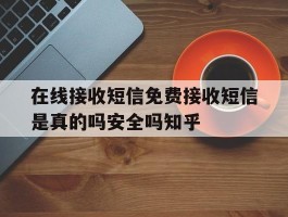 在线接收短信免费接收短信是真的吗安全吗知乎