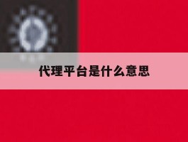 代理平台是什么意思
