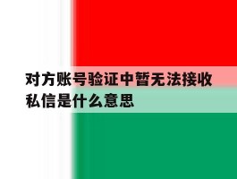 对方账号验证中暂无法接收私信是什么意思