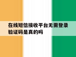 关于在线短信接收平台无需登录验证码是真的吗的信息
