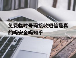 免费临时号码接收短信是真的吗安全吗知乎的简单介绍