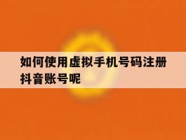 如何使用虚拟手机号码注册抖音账号呢