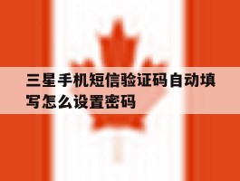三星手机短信验证码自动填写怎么设置密码