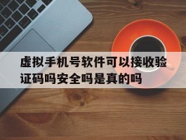 关于虚拟手机号软件可以接收验证码吗安全吗是真的吗的信息
