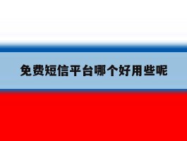 免费短信平台哪个好用些呢