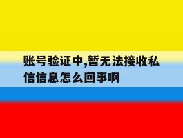账号验证中,暂无法接收私信信息怎么回事啊的简单介绍