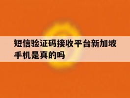 短信验证码接收平台新加坡手机是真的吗的简单介绍