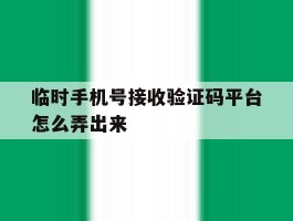 临时手机号接收验证码平台怎么弄出来