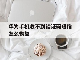 华为手机收不到验证码短信怎么恢复