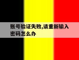 账号验证失败,请重新输入密码怎么办