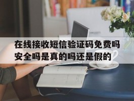 在线接收短信验证码免费吗安全吗是真的吗还是假的
