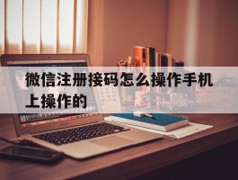 微信注册接码怎么操作手机上操作的