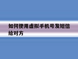 如何使用虚拟手机号发短信给对方