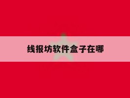 线报坊软件盒子在哪