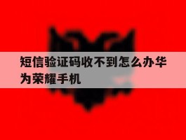 短信验证码收不到怎么办华为荣耀手机